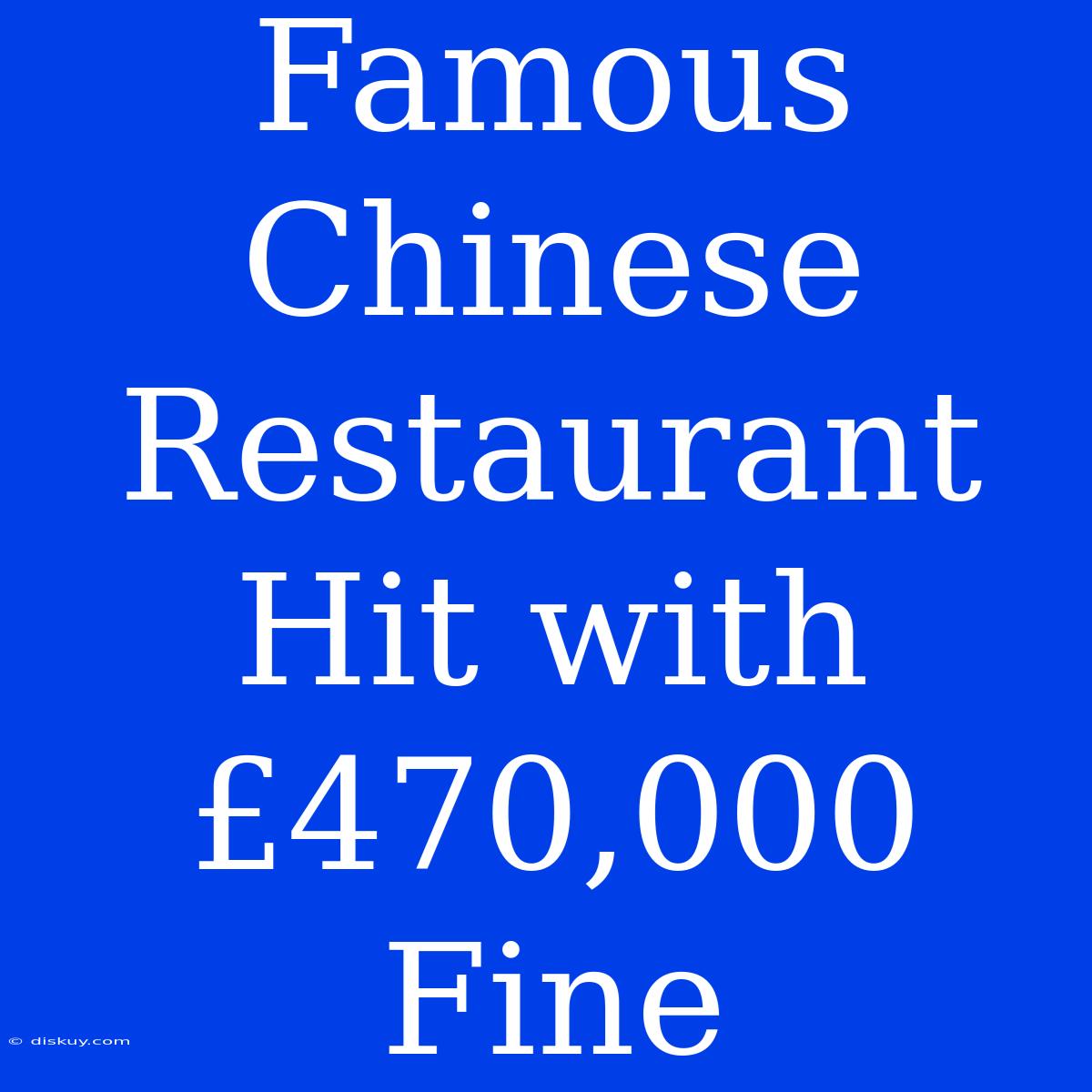 Famous Chinese Restaurant Hit With £470,000 Fine