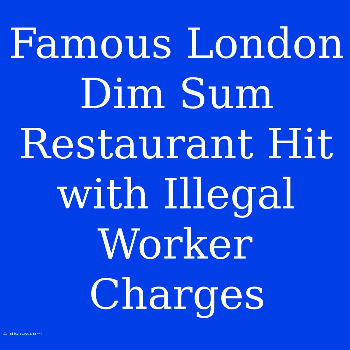 Famous London Dim Sum Restaurant Hit With Illegal Worker Charges