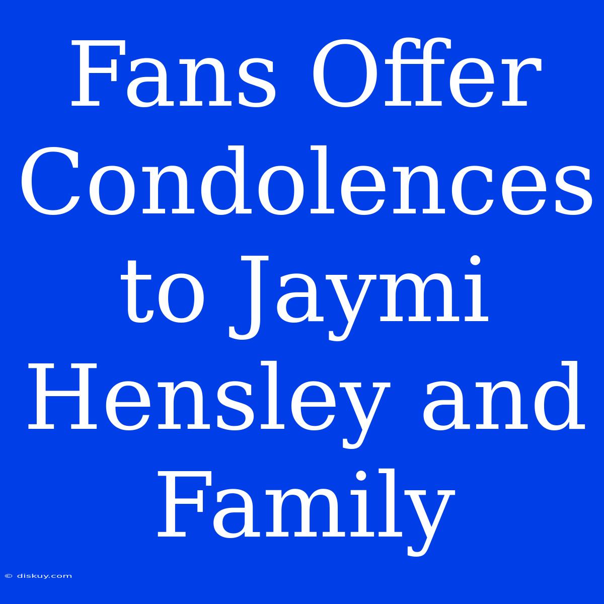 Fans Offer Condolences To Jaymi Hensley And Family