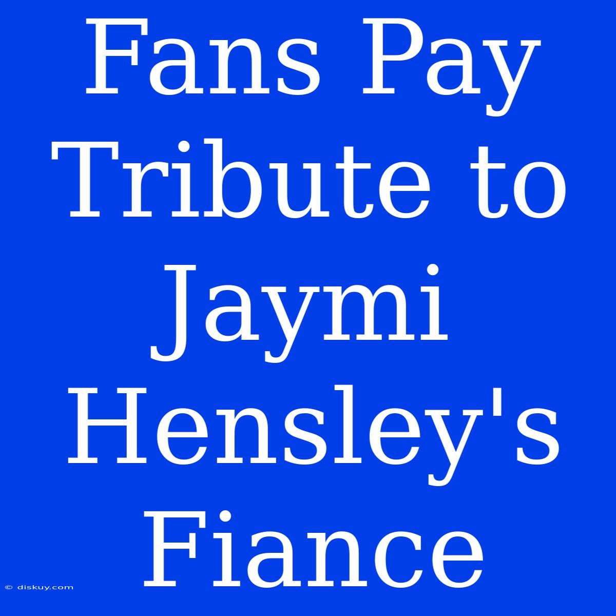 Fans Pay Tribute To Jaymi Hensley's Fiance