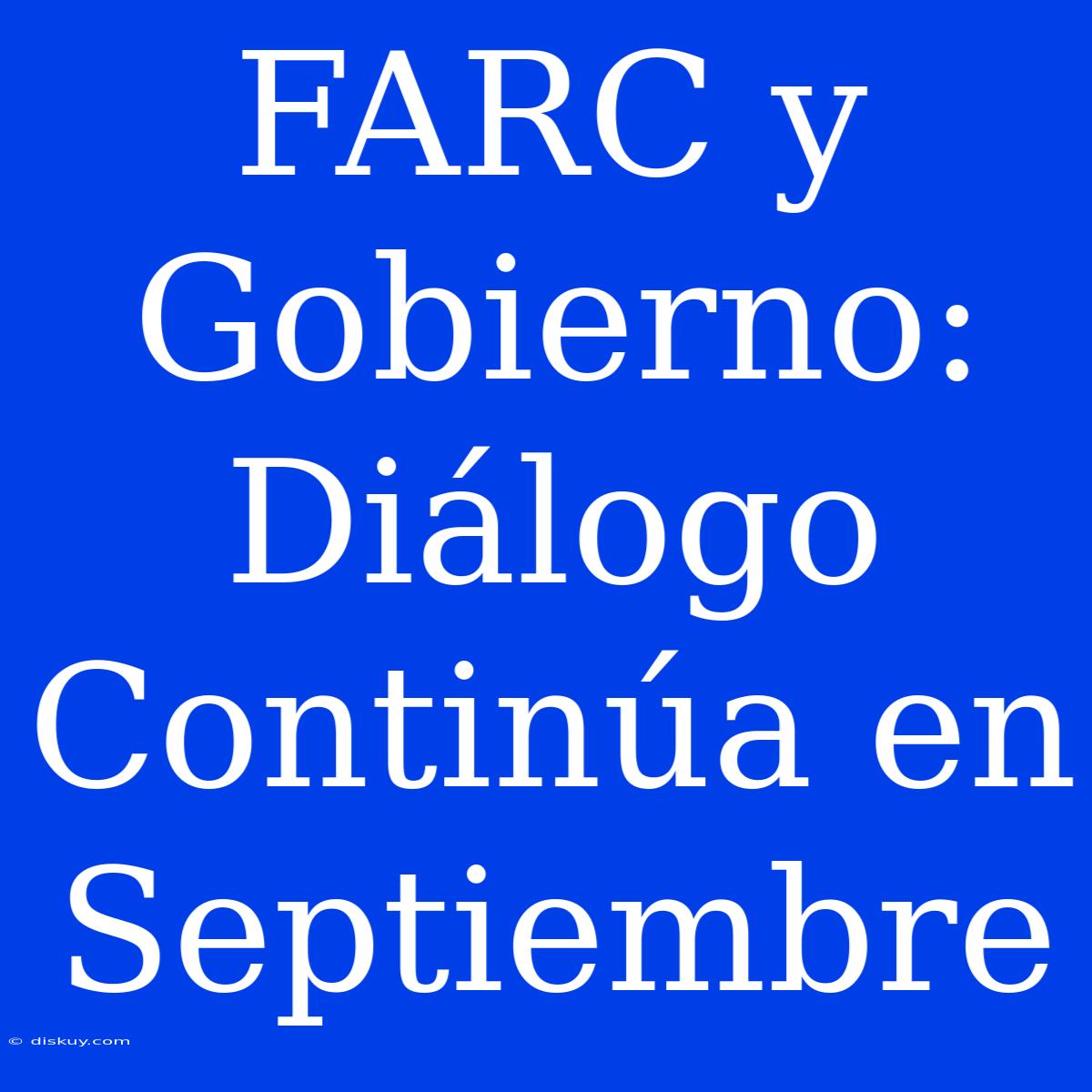 FARC Y Gobierno: Diálogo Continúa En Septiembre