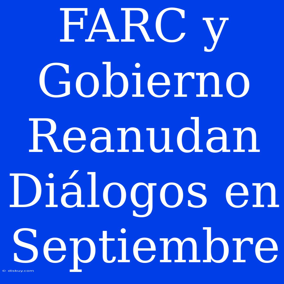 FARC Y Gobierno Reanudan Diálogos En Septiembre