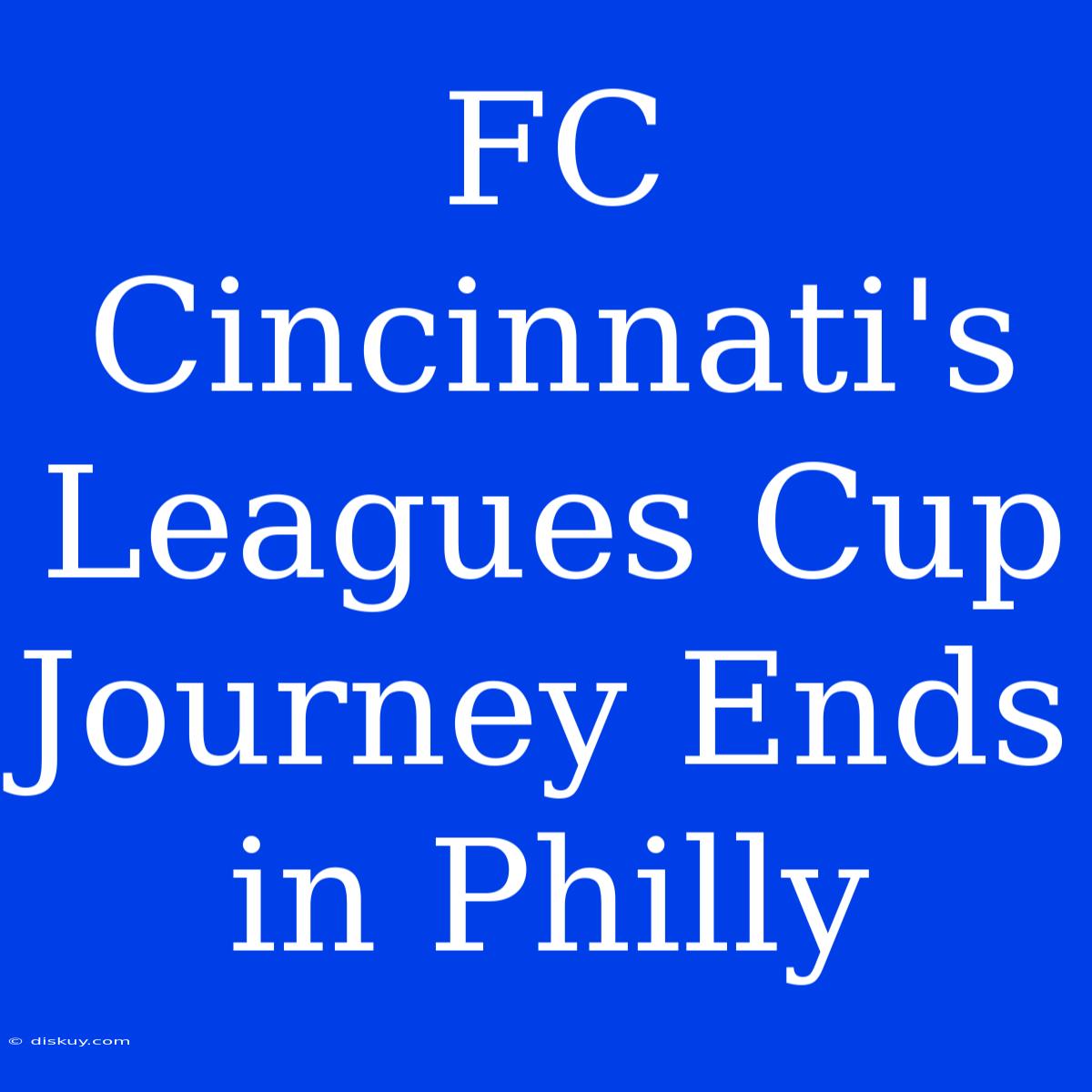 FC Cincinnati's Leagues Cup Journey Ends In Philly