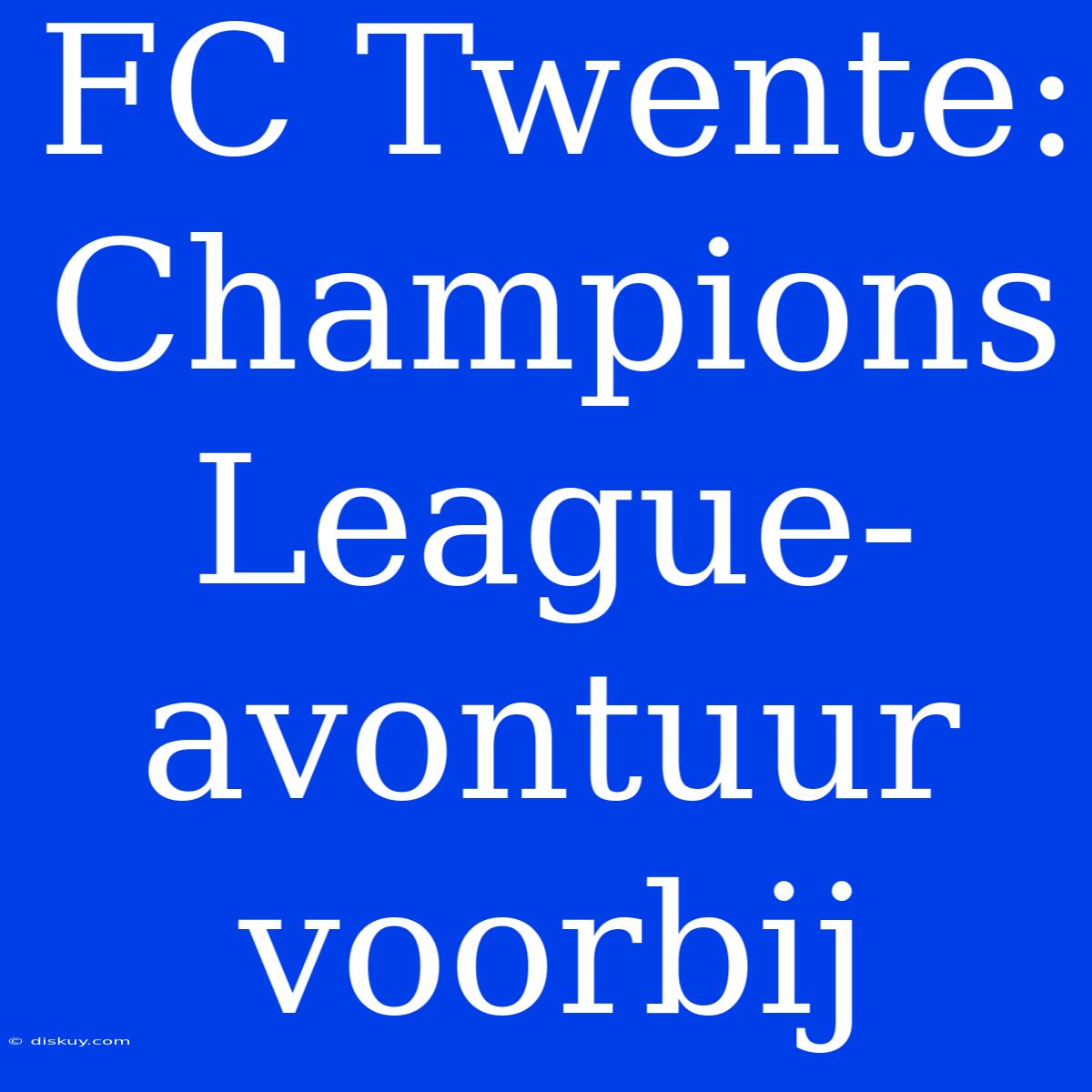 FC Twente: Champions League-avontuur Voorbij