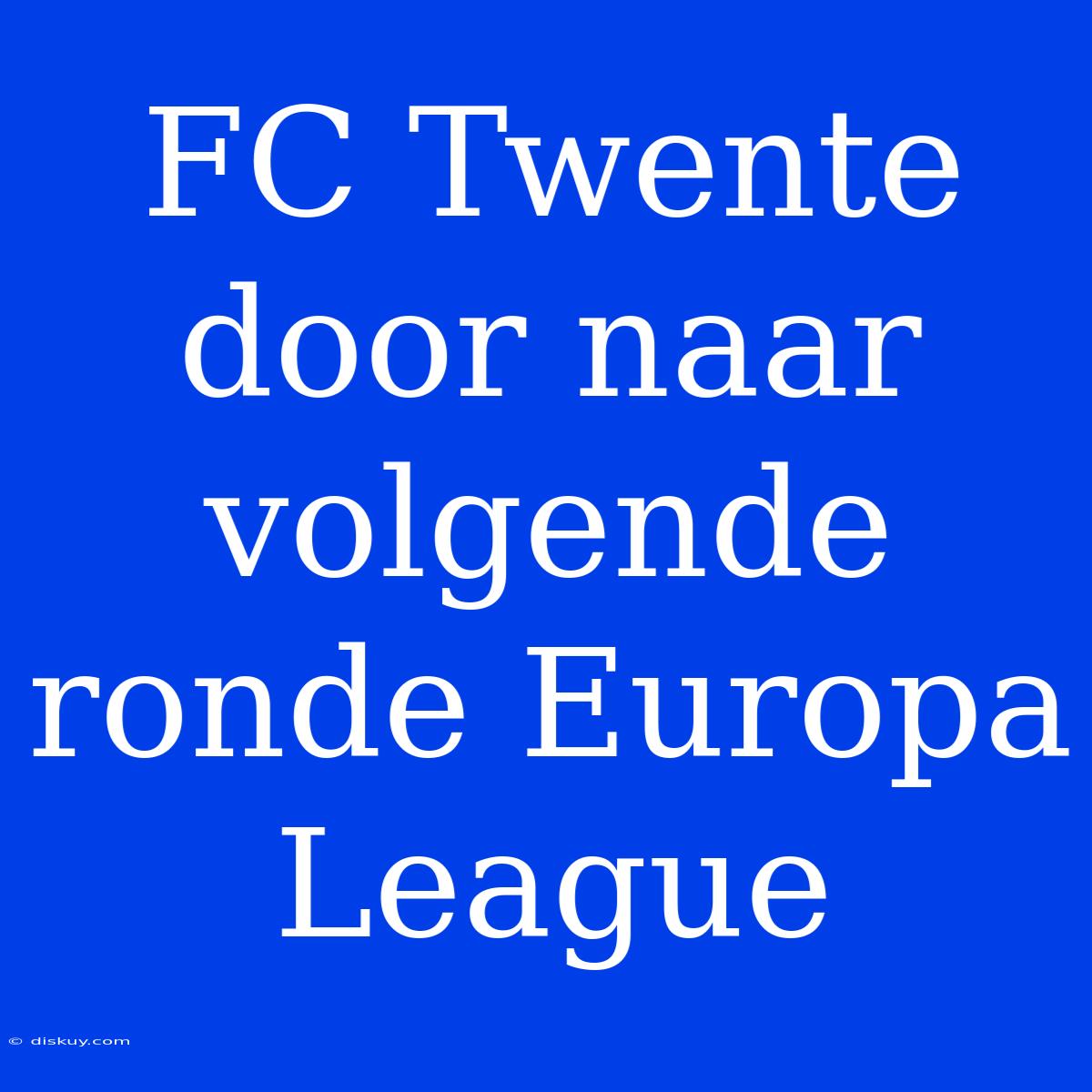 FC Twente Door Naar Volgende Ronde Europa League