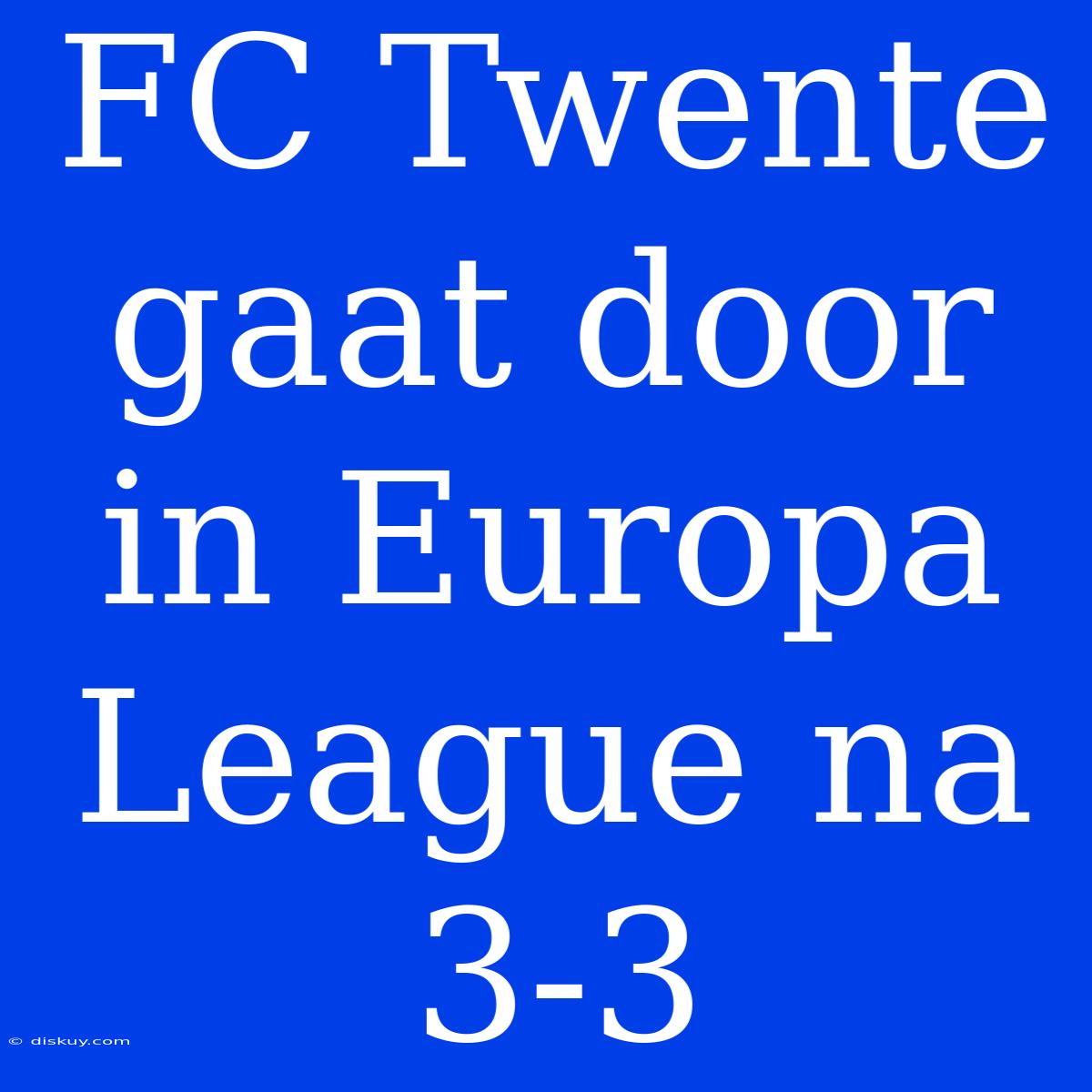 FC Twente Gaat Door In Europa League Na 3-3