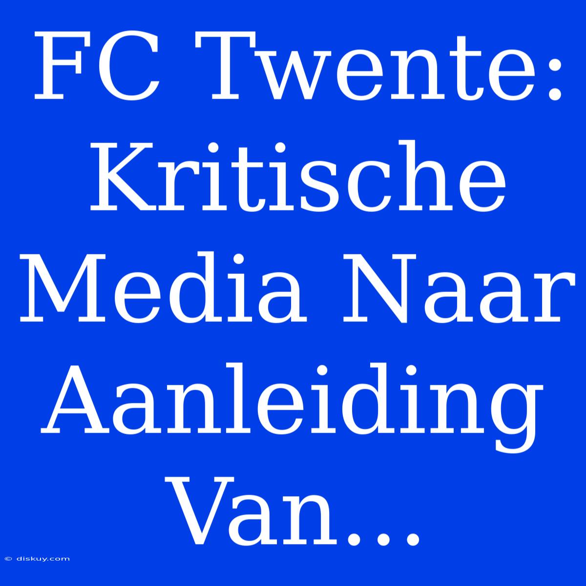 FC Twente: Kritische Media Naar Aanleiding Van...