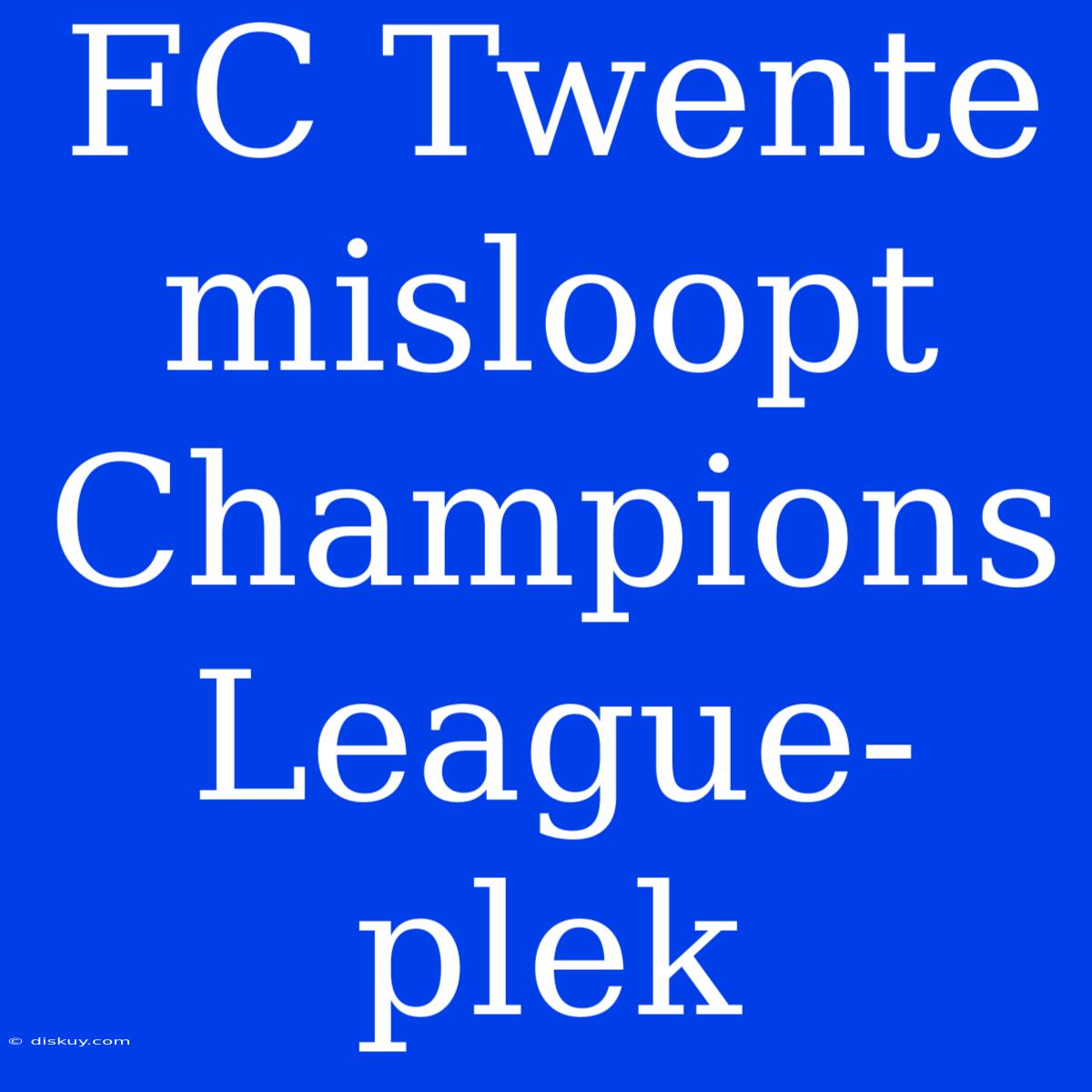 FC Twente Misloopt Champions League-plek