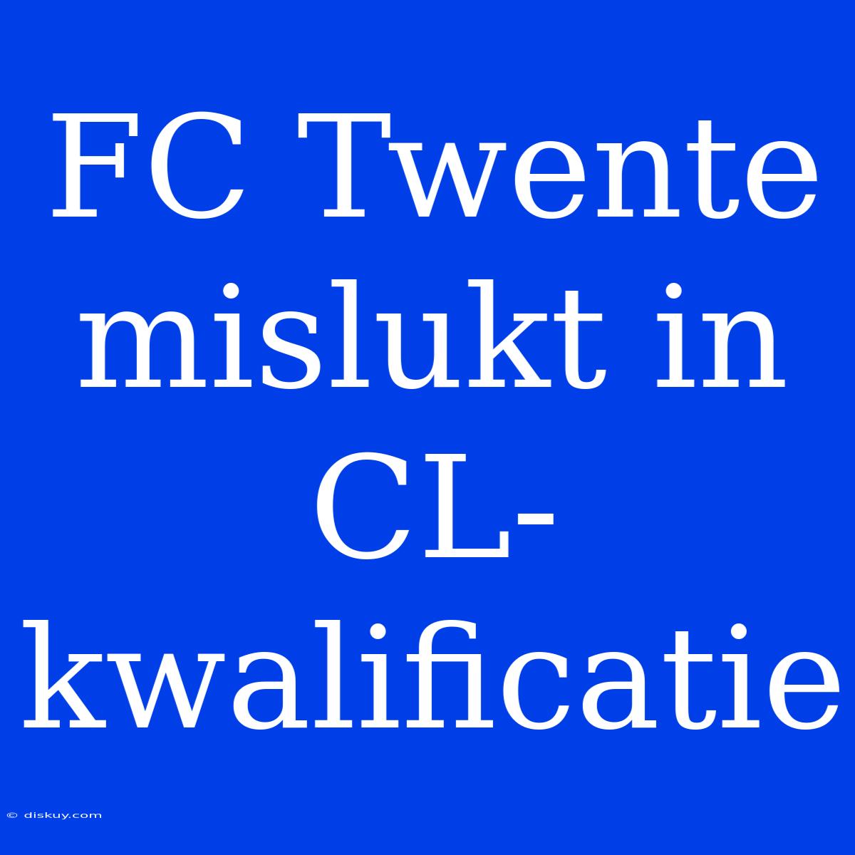 FC Twente Mislukt In CL-kwalificatie