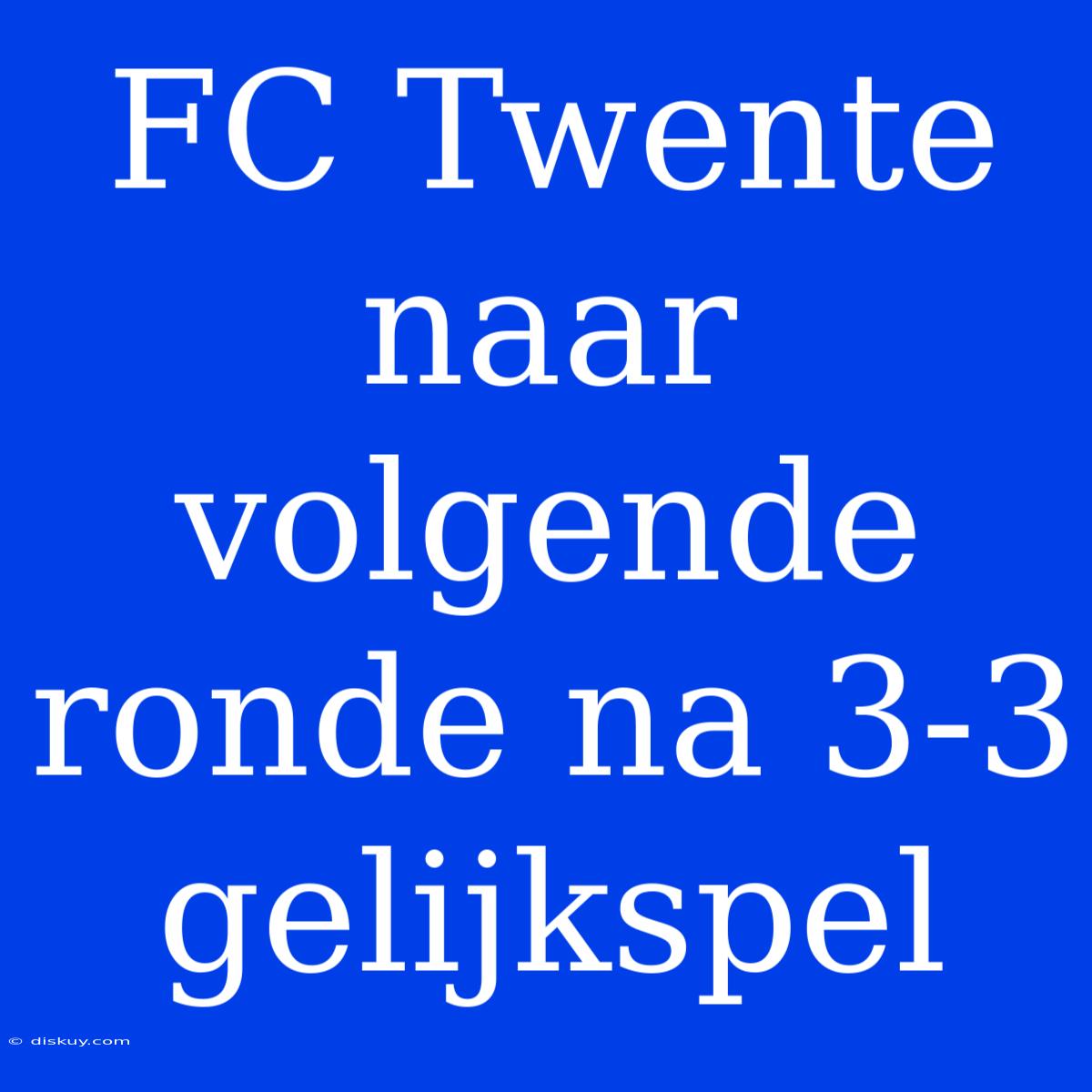 FC Twente Naar Volgende Ronde Na 3-3 Gelijkspel