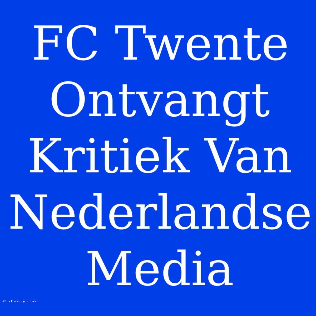 FC Twente Ontvangt Kritiek Van Nederlandse Media