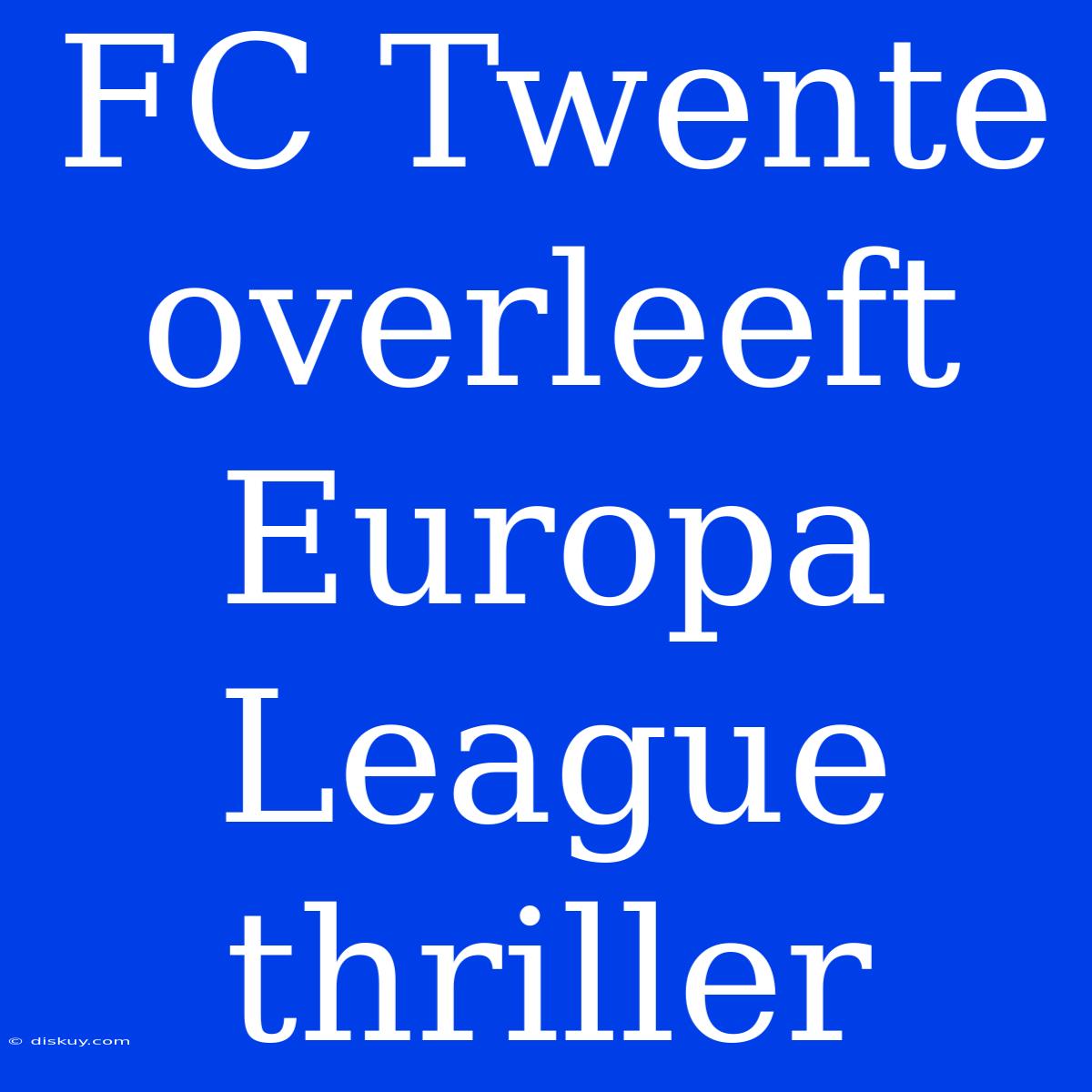 FC Twente Overleeft Europa League Thriller