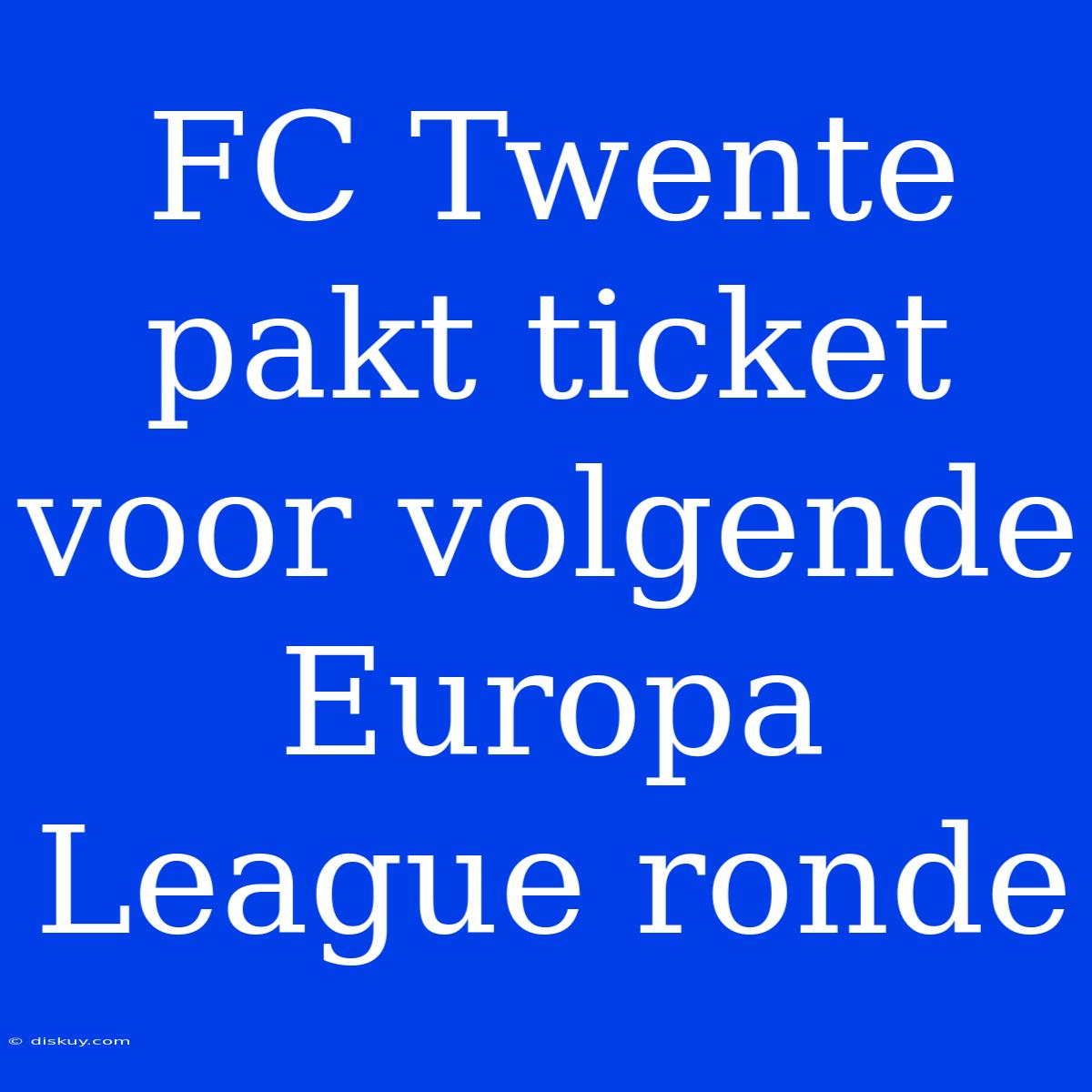 FC Twente Pakt Ticket Voor Volgende Europa League Ronde