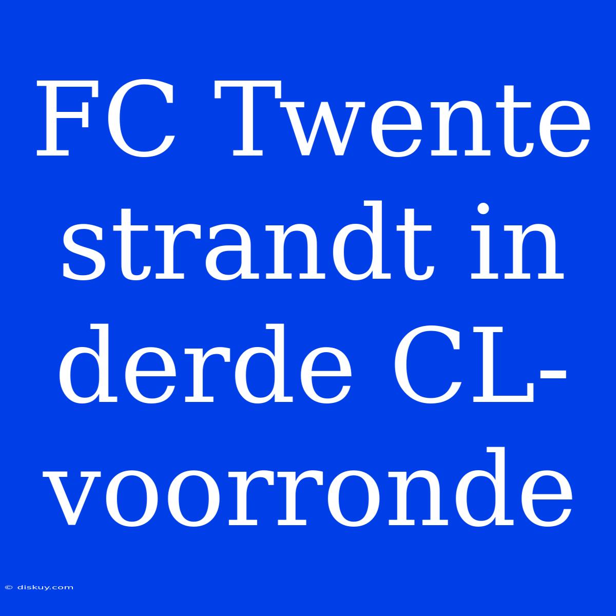 FC Twente Strandt In Derde CL-voorronde