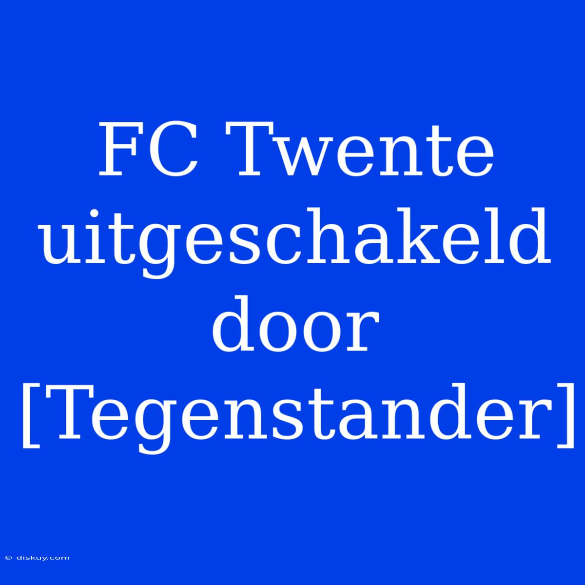 FC Twente Uitgeschakeld Door [Tegenstander]