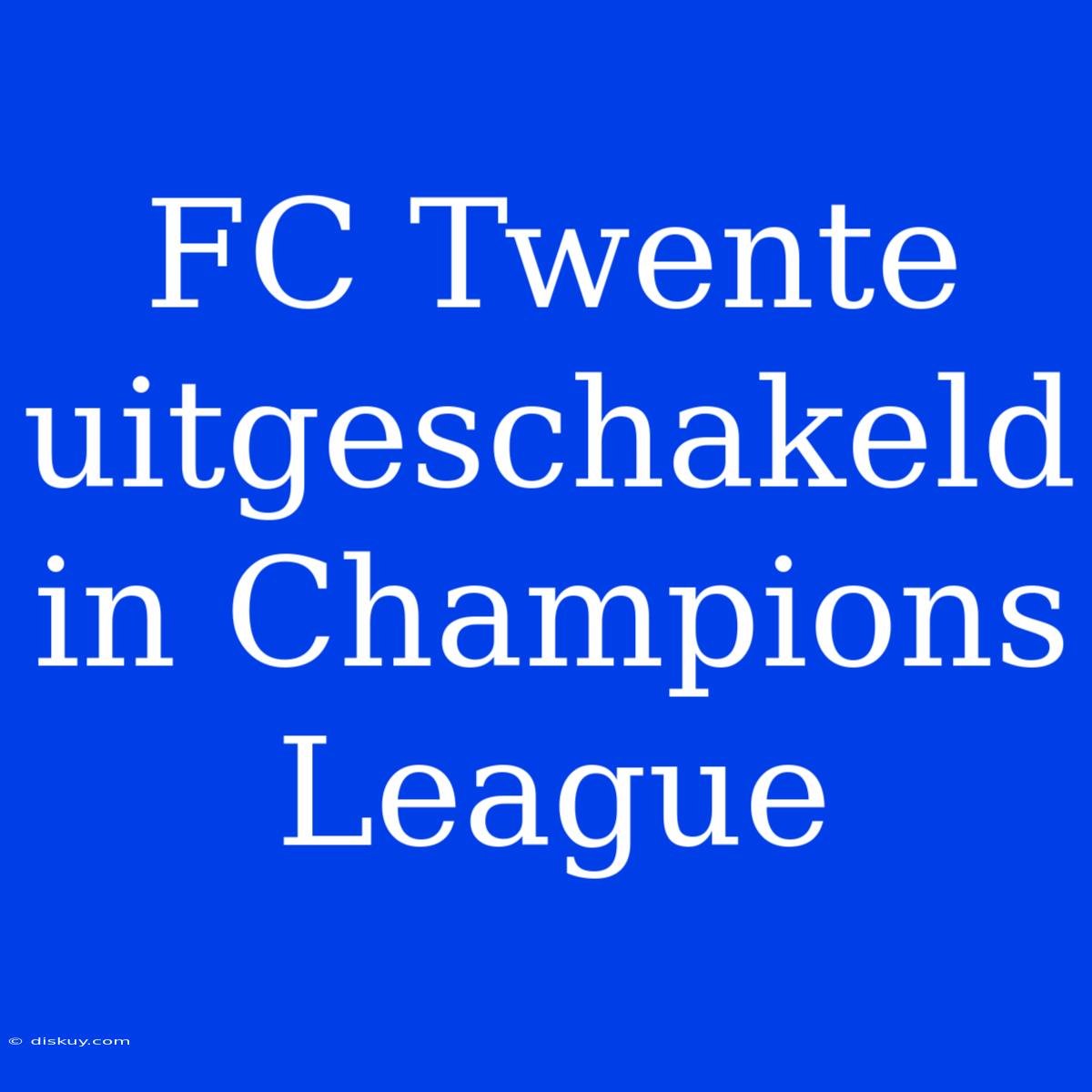 FC Twente Uitgeschakeld In Champions League