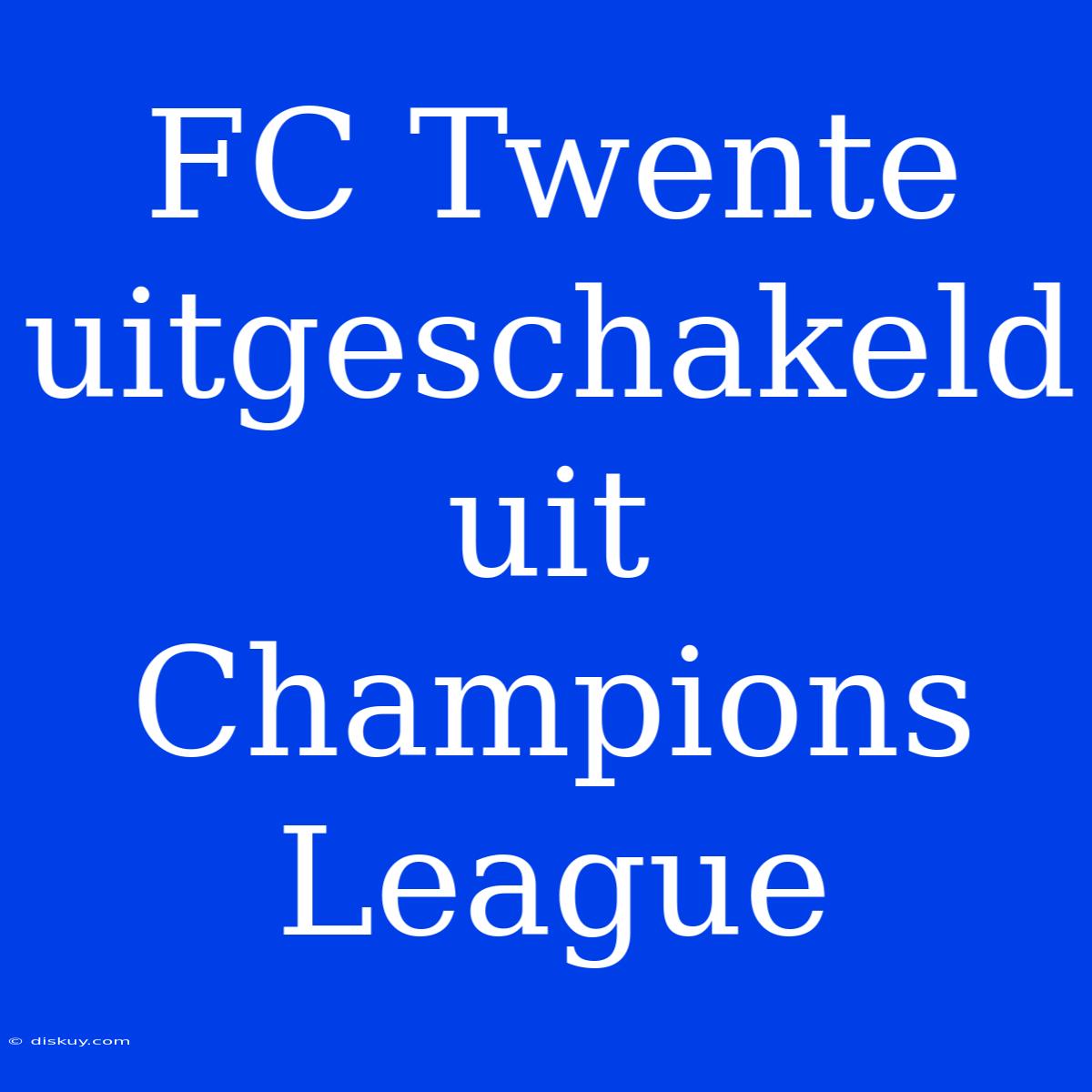 FC Twente Uitgeschakeld Uit Champions League