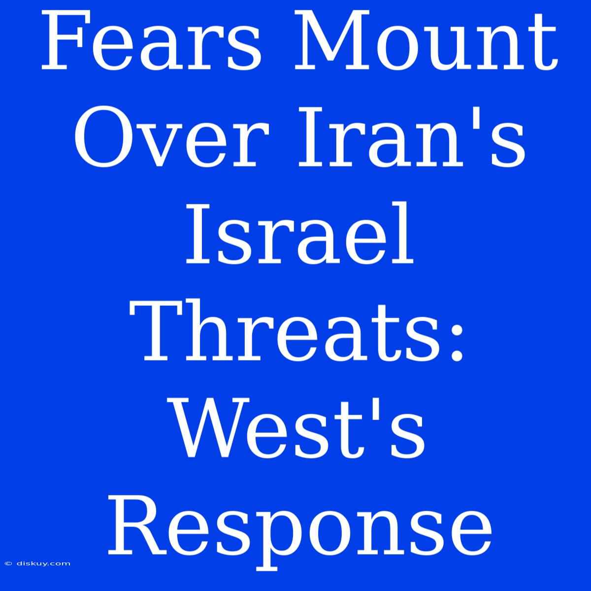 Fears Mount Over Iran's Israel Threats: West's Response