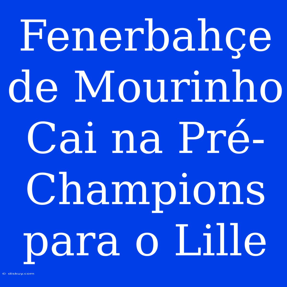 Fenerbahçe De Mourinho Cai Na Pré-Champions Para O Lille