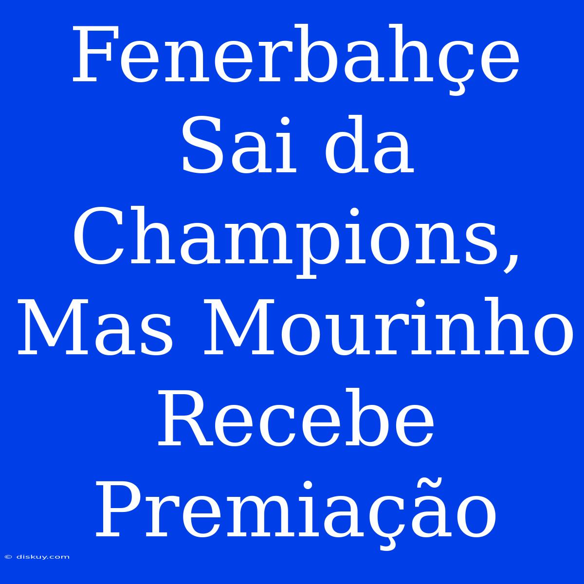 Fenerbahçe Sai Da Champions, Mas Mourinho Recebe Premiação