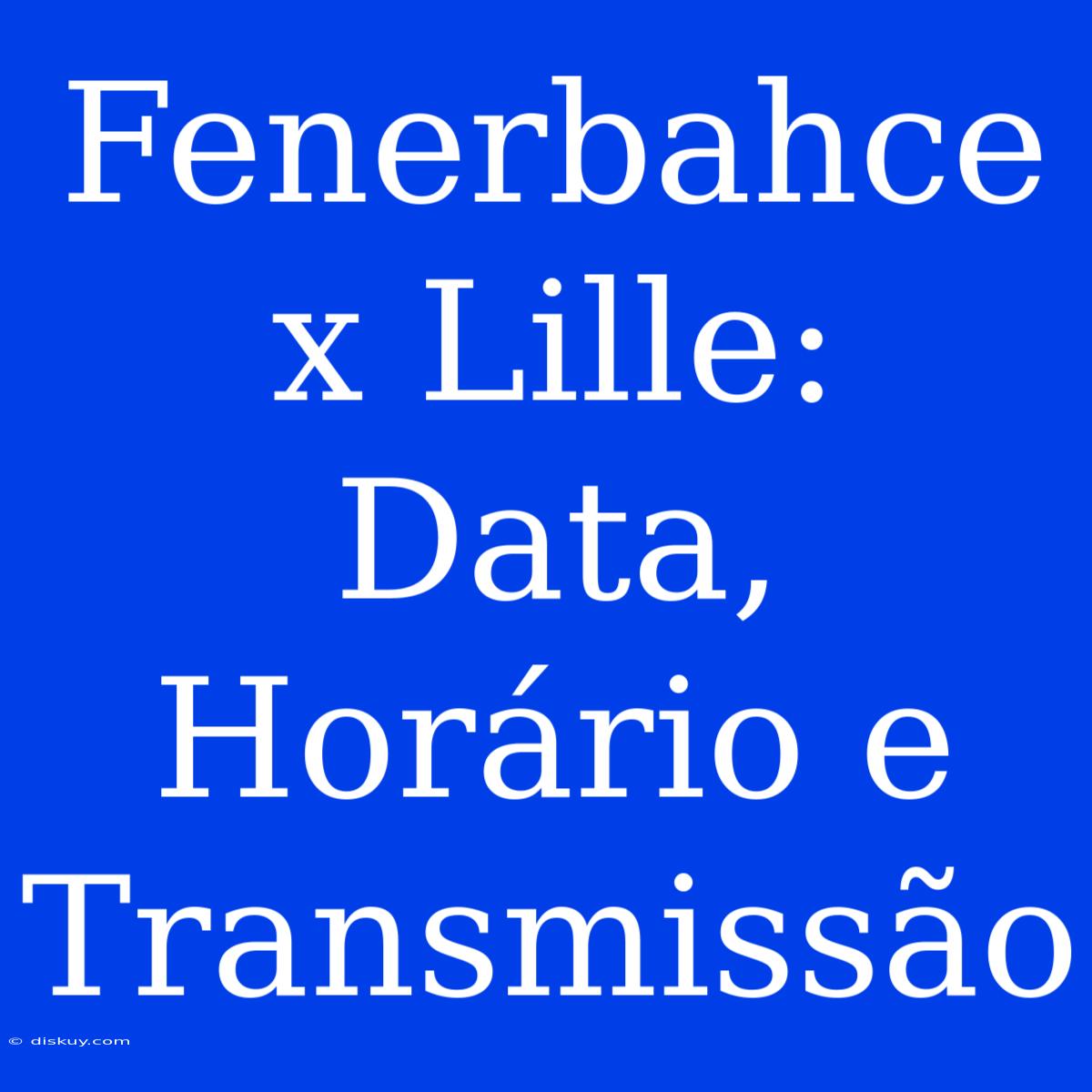 Fenerbahce X Lille: Data, Horário E Transmissão