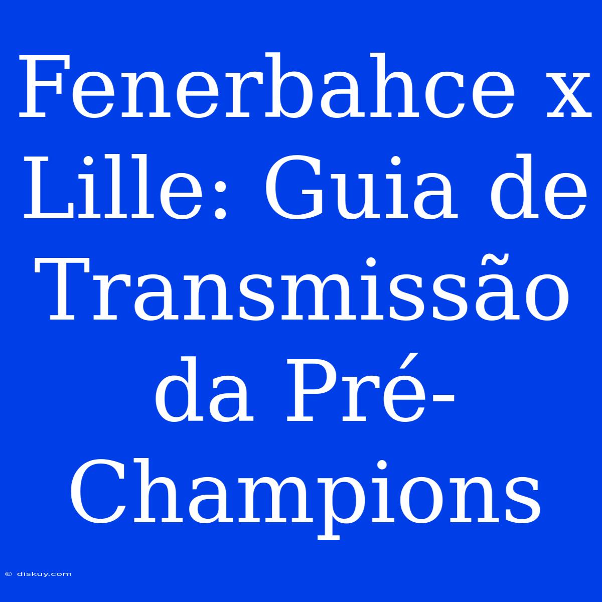 Fenerbahce X Lille: Guia De Transmissão Da Pré-Champions