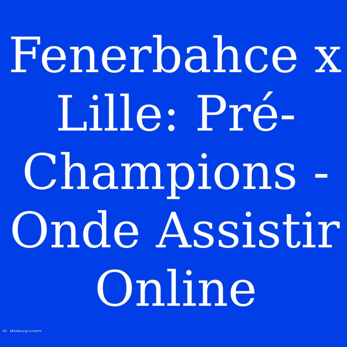 Fenerbahce X Lille: Pré-Champions - Onde Assistir Online