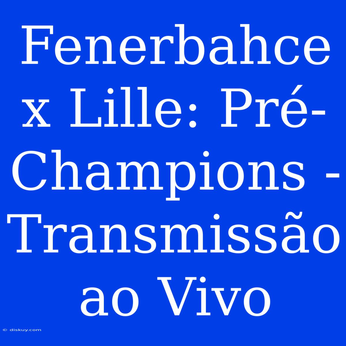 Fenerbahce X Lille: Pré-Champions - Transmissão Ao Vivo