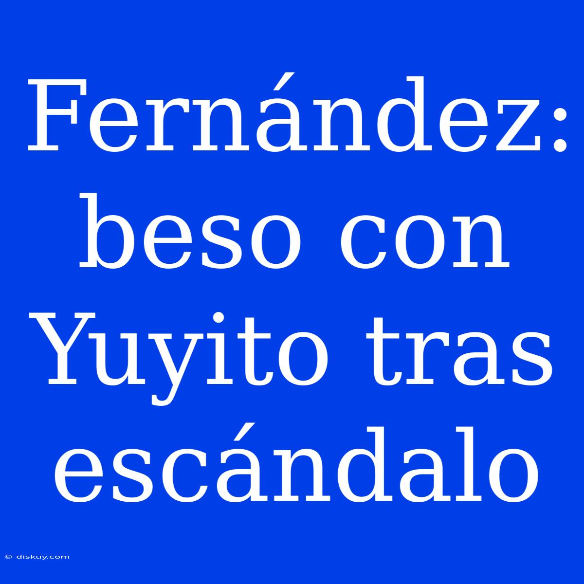 Fernández: Beso Con Yuyito Tras Escándalo