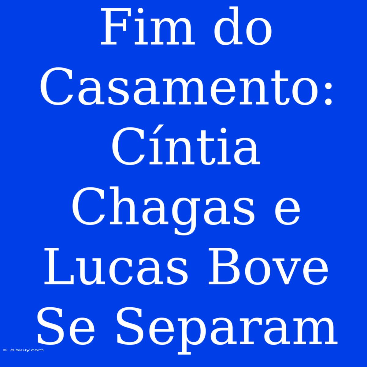 Fim Do Casamento: Cíntia Chagas E Lucas Bove Se Separam