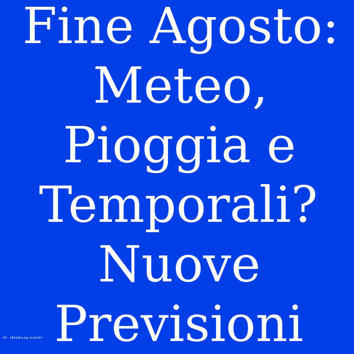 Fine Agosto: Meteo, Pioggia E Temporali? Nuove Previsioni