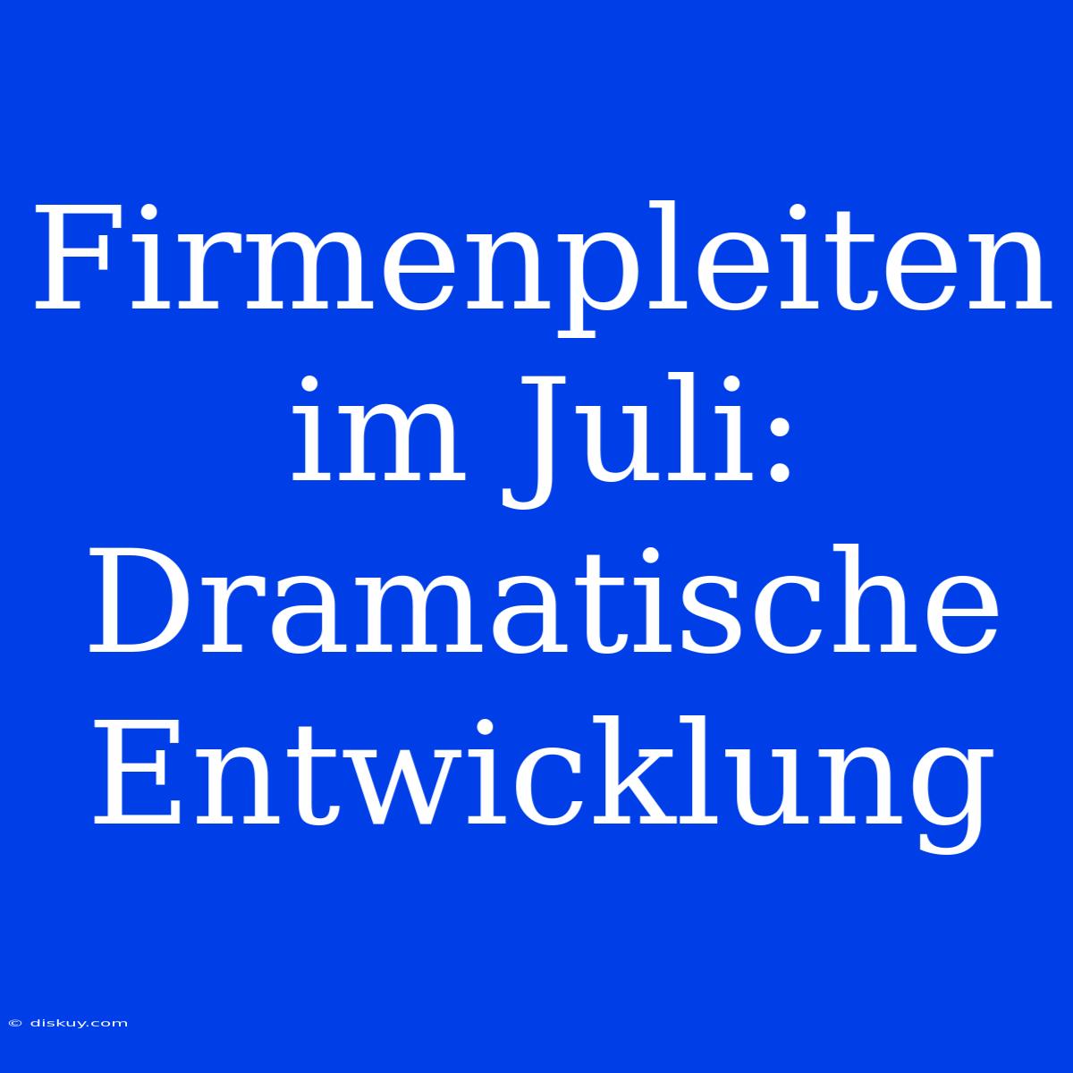 Firmenpleiten Im Juli: Dramatische Entwicklung