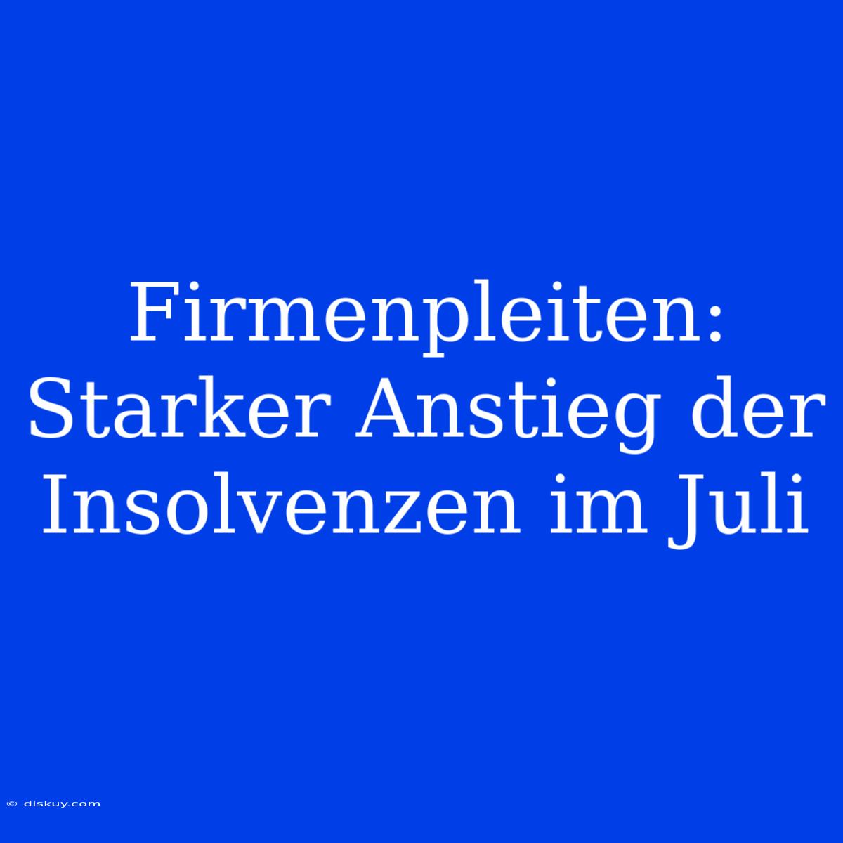 Firmenpleiten: Starker Anstieg Der Insolvenzen Im Juli