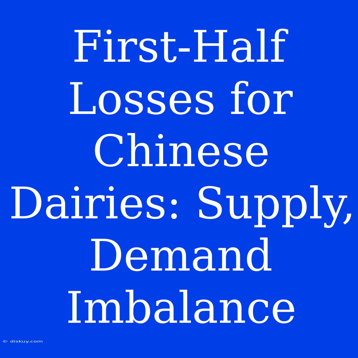 First-Half Losses For Chinese Dairies: Supply, Demand Imbalance