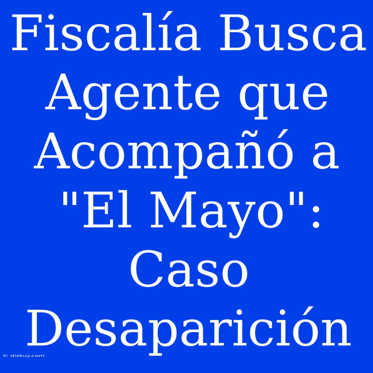 Fiscalía Busca Agente Que Acompañó A 