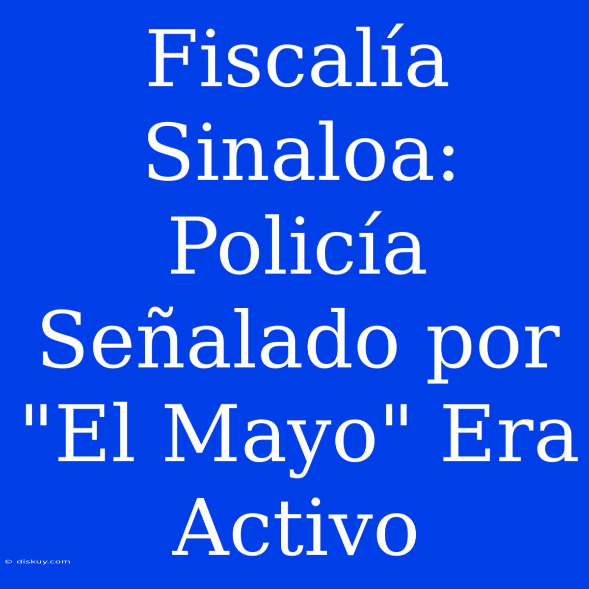 Fiscalía Sinaloa: Policía Señalado Por 