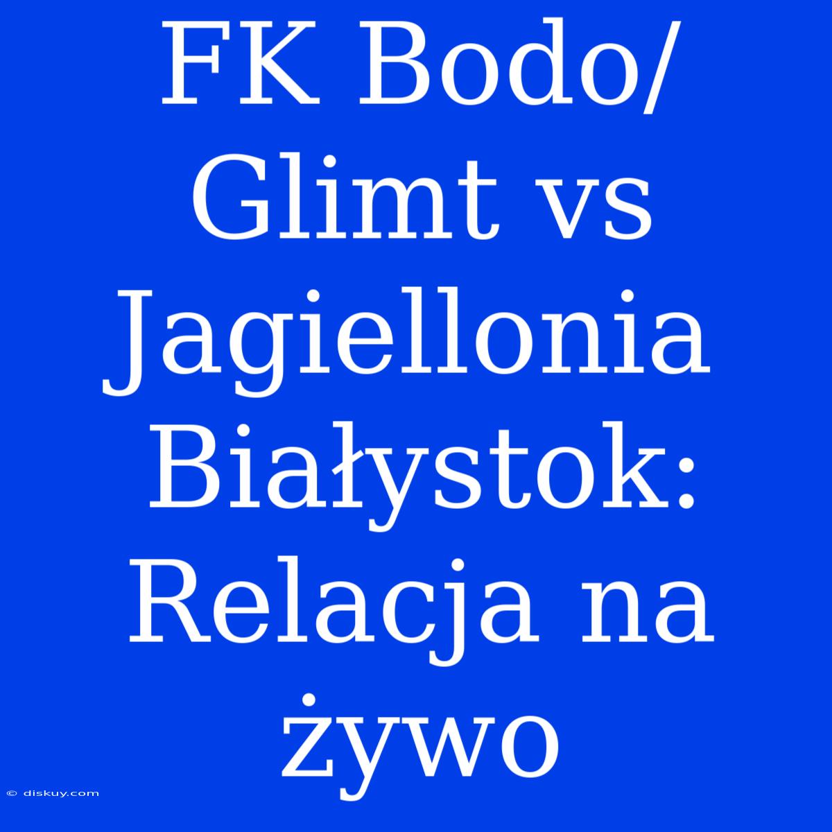 FK Bodo/Glimt Vs Jagiellonia Białystok: Relacja Na Żywo