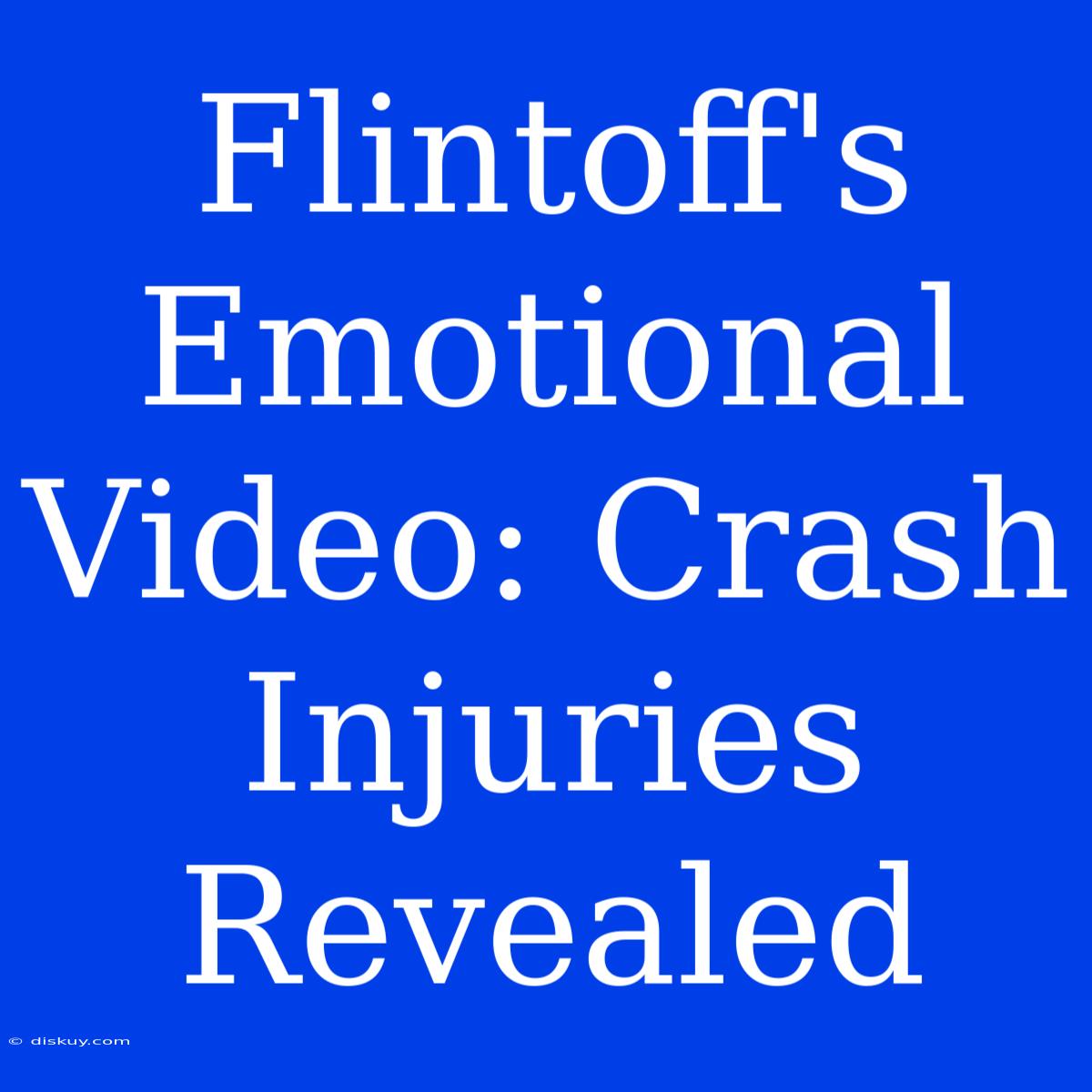 Flintoff's Emotional Video: Crash Injuries Revealed