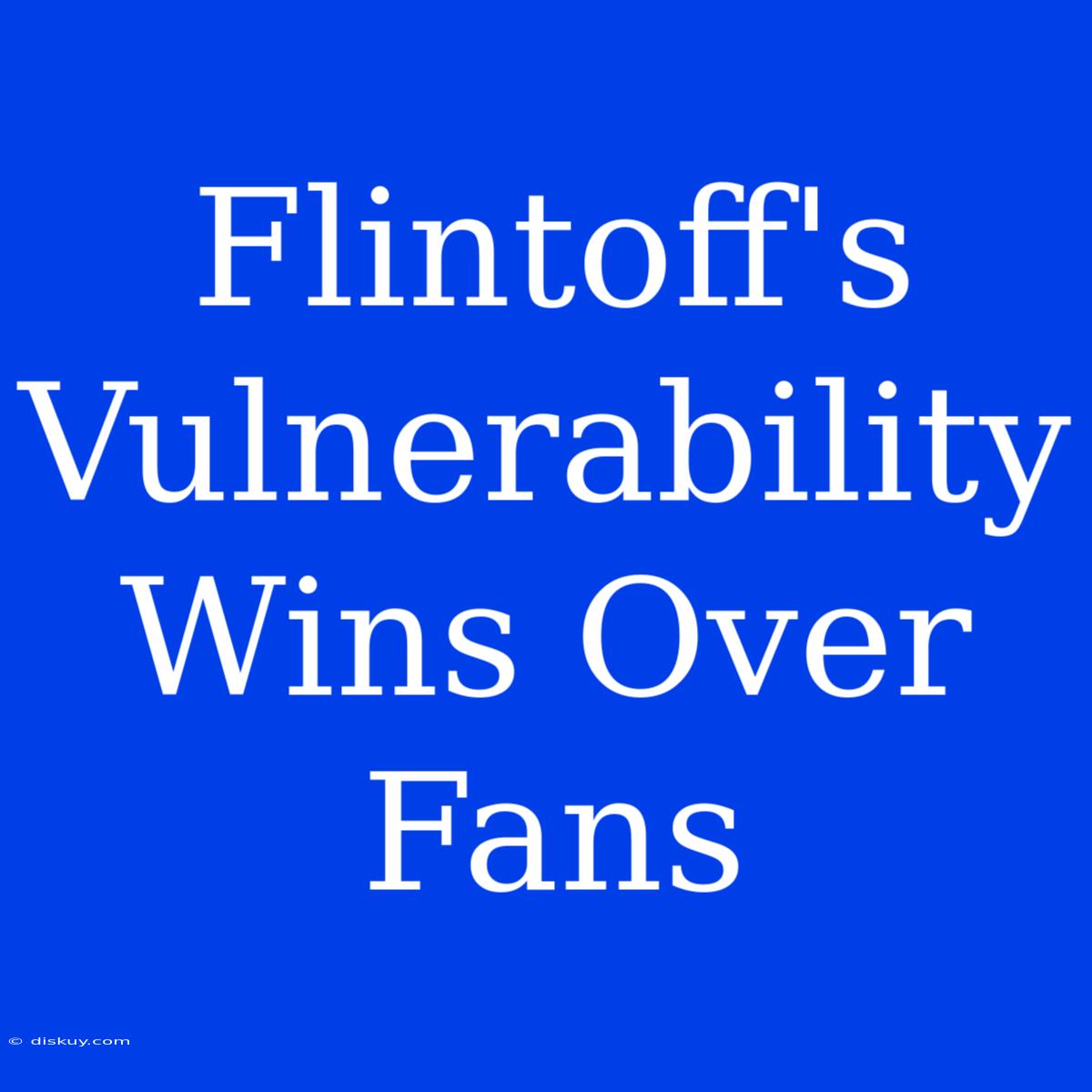 Flintoff's Vulnerability Wins Over Fans