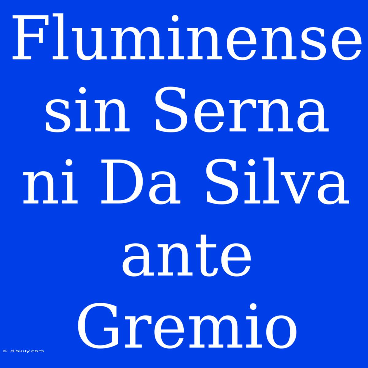 Fluminense Sin Serna Ni Da Silva Ante Gremio