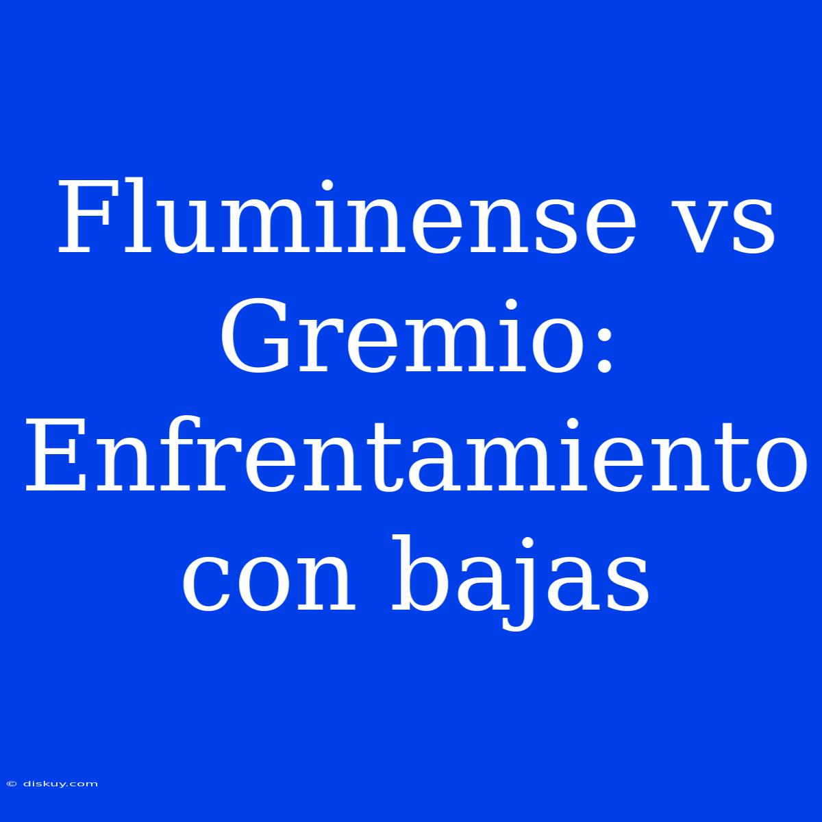 Fluminense Vs Gremio: Enfrentamiento Con Bajas