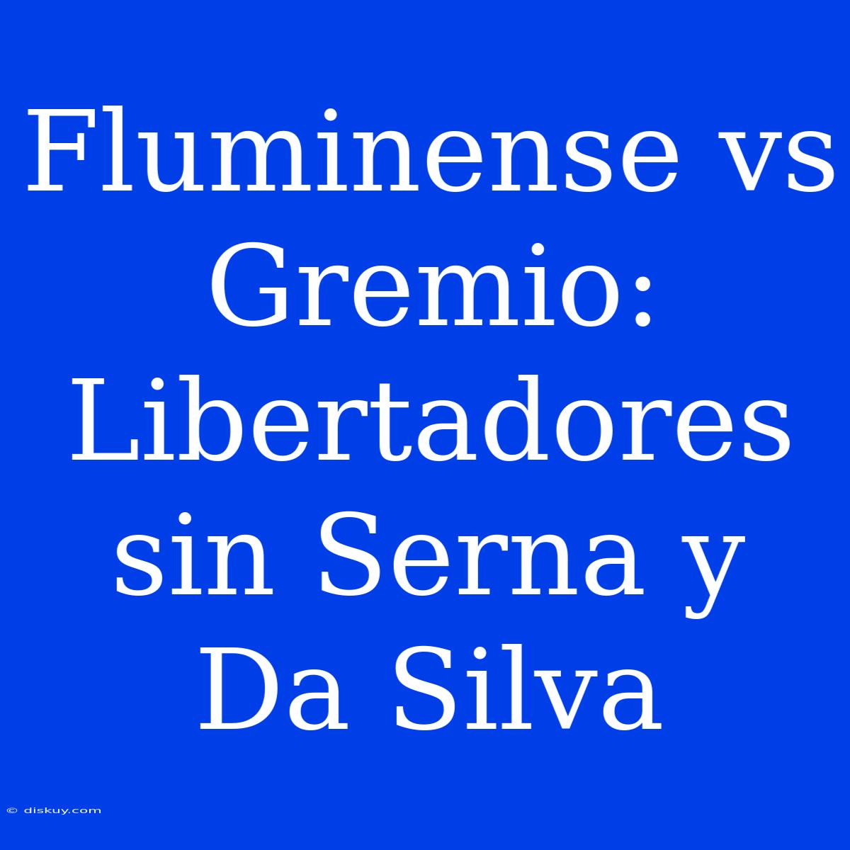 Fluminense Vs Gremio: Libertadores Sin Serna Y Da Silva