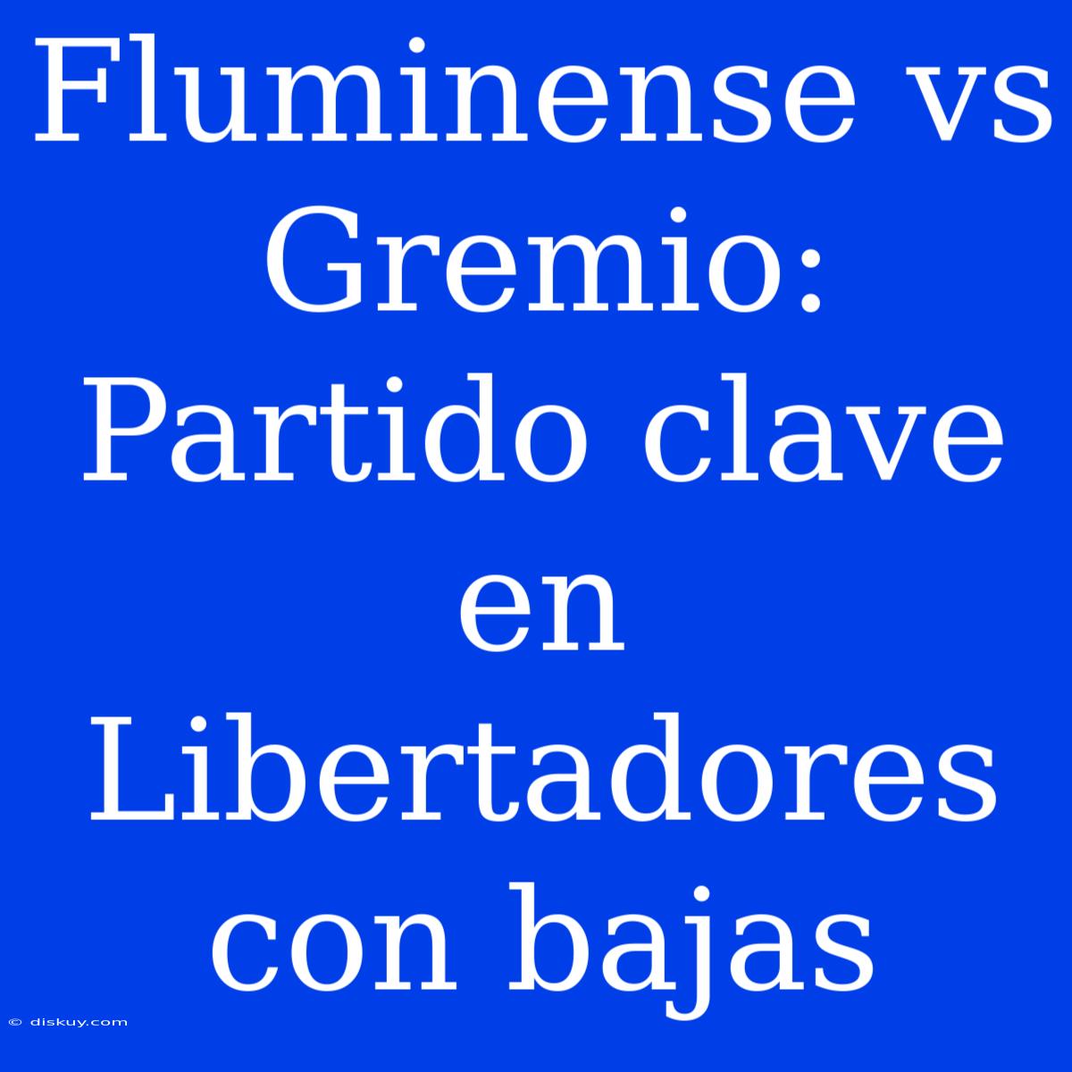 Fluminense Vs Gremio: Partido Clave En Libertadores Con Bajas