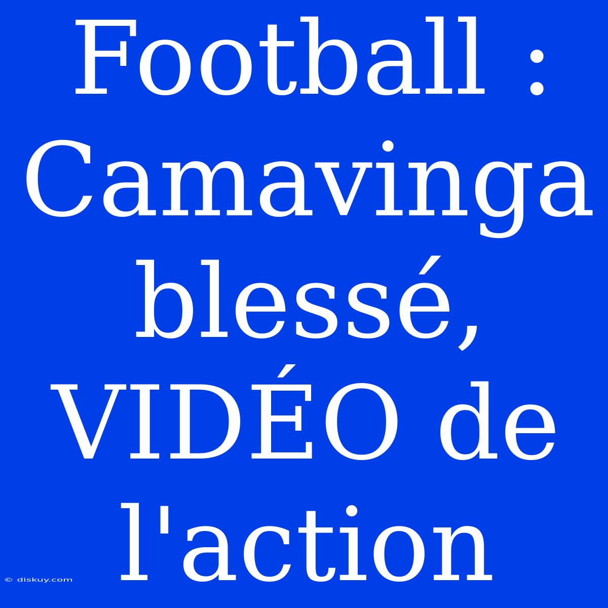 Football : Camavinga Blessé, VIDÉO De L'action