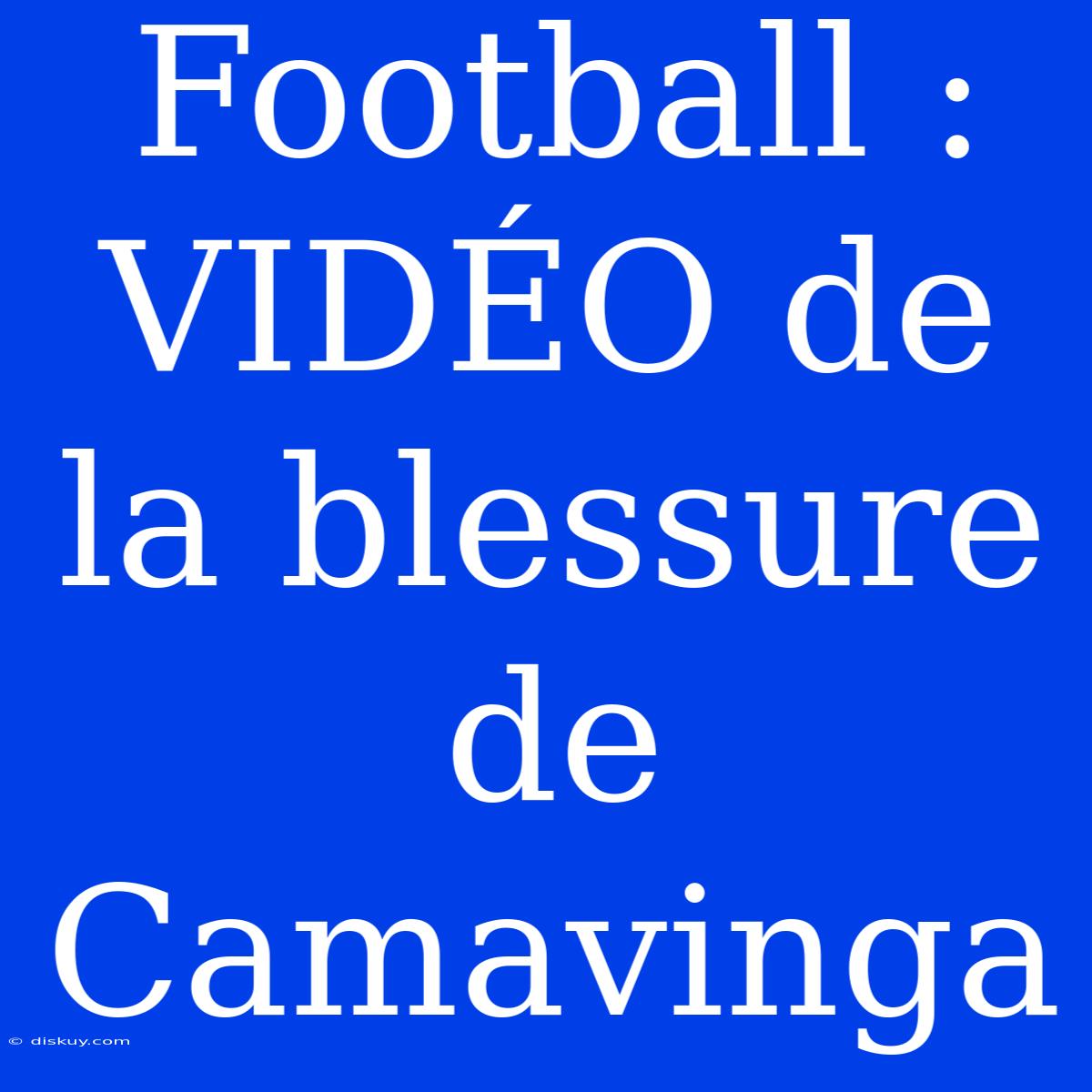 Football : VIDÉO De La Blessure De Camavinga