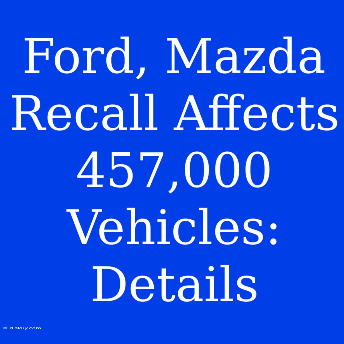 Ford, Mazda Recall Affects 457,000 Vehicles: Details