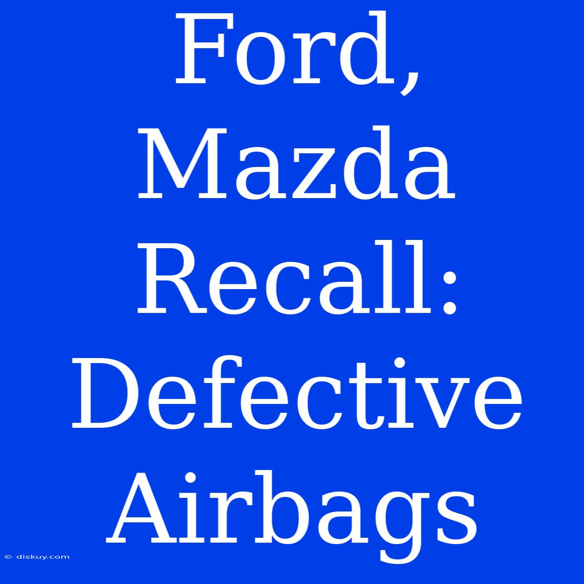 Ford, Mazda Recall: Defective Airbags