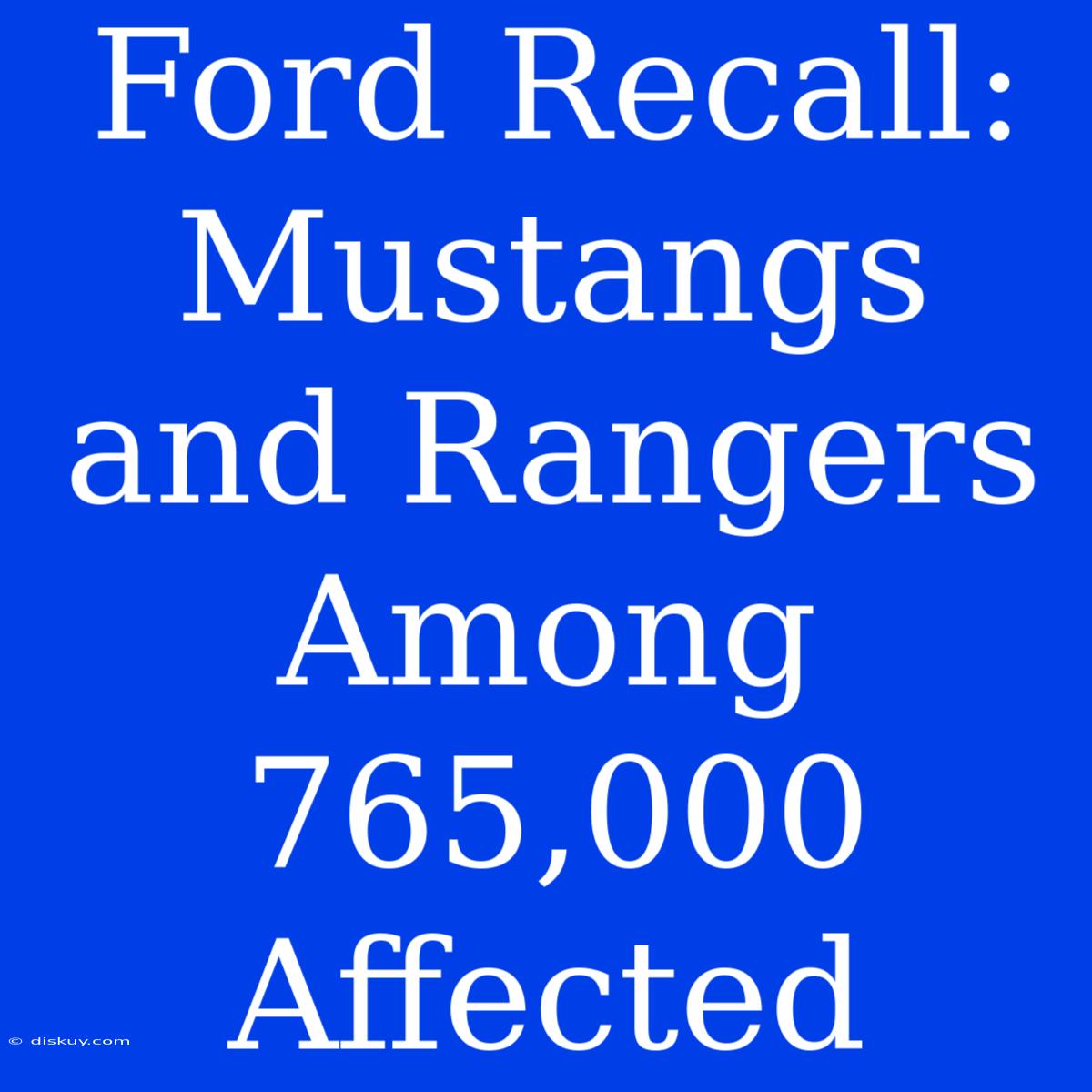 Ford Recall: Mustangs And Rangers Among 765,000 Affected