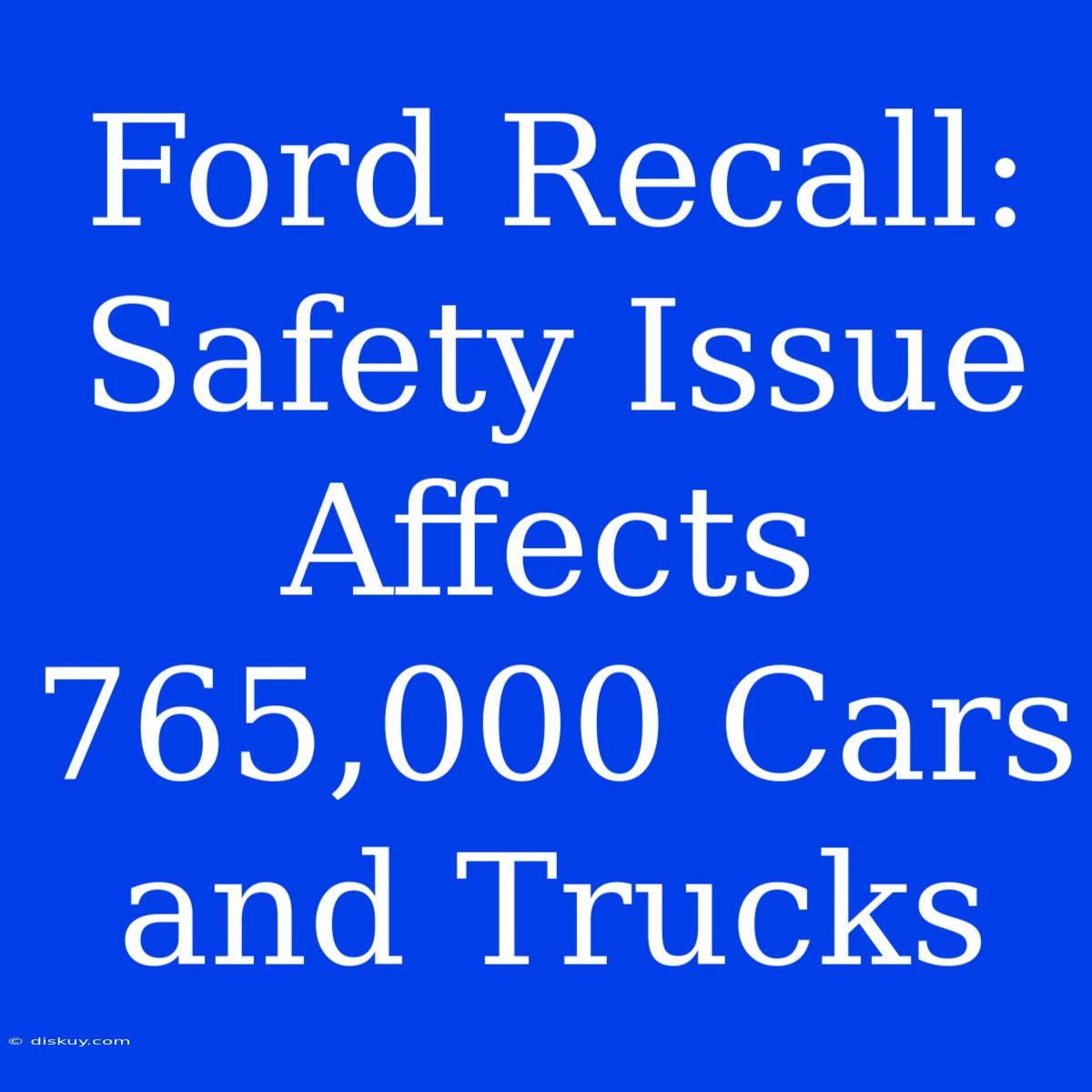 Ford Recall: Safety Issue Affects 765,000 Cars And Trucks