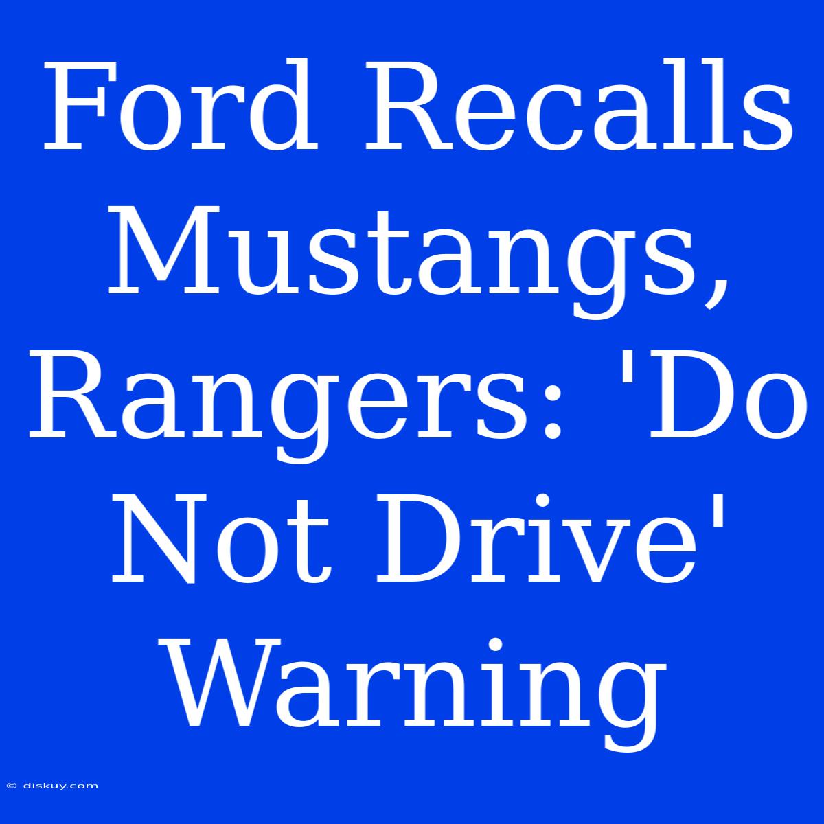 Ford Recalls Mustangs, Rangers: 'Do Not Drive' Warning